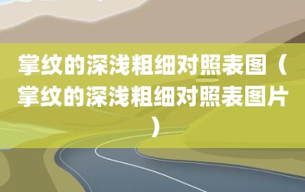掌纹的深浅粗细对照表图（掌纹的深浅粗细对照表图片）