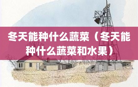 冬天能种什么蔬菜（冬天能种什么蔬菜和水果）
