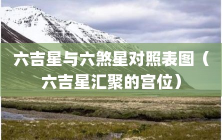 六吉星与六煞星对照表图（六吉星汇聚的宫位）