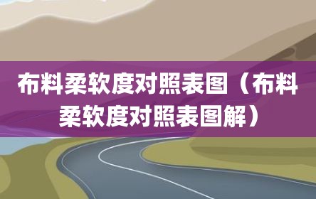 布料柔软度对照表图（布料柔软度对照表图解）