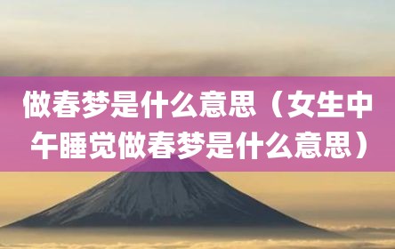 做春梦是什么意思（女生中午睡觉做春梦是什么意思）