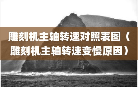雕刻机主轴转速对照表图（雕刻机主轴转速变慢原因）