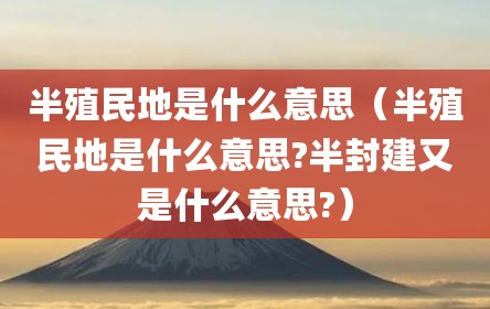 半殖民地是什么意思（半殖民地是什么意思?半封建又是什么意思?）