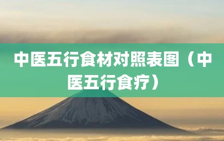 中医五行食材对照表图（中医五行食疗）