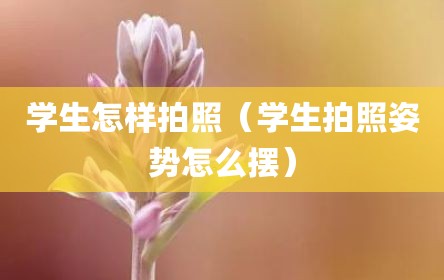 学生怎样拍照（学生拍照姿势怎么摆）