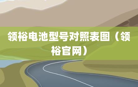 领裕电池型号对照表图（领裕官网）