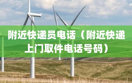 附近快递员电话（附近快递上门取件电话号码）