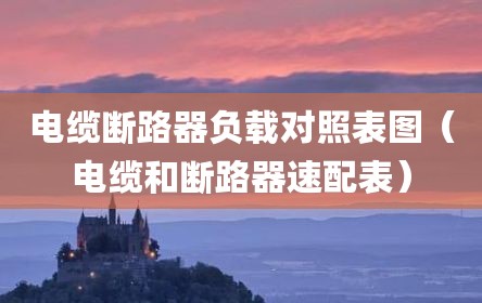 电缆断路器负载对照表图（电缆和断路器速配表）
