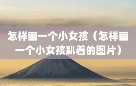 怎样画一个小女孩（怎样画一个小女孩趴着的图片）