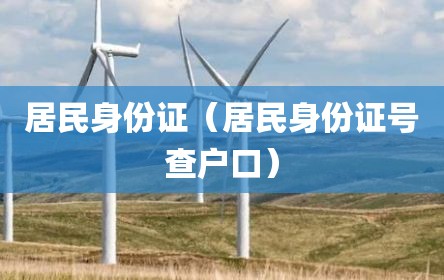 居民身份证（居民身份证号查户口）