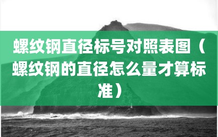 螺纹钢直径标号对照表图（螺纹钢的直径怎么量才算标准）