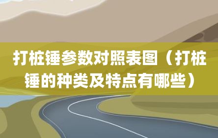打桩锤参数对照表图（打桩锤的种类及特点有哪些）