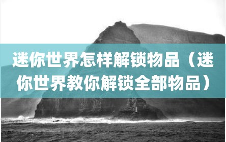 迷你世界怎样解锁物品（迷你世界教你解锁全部物品）