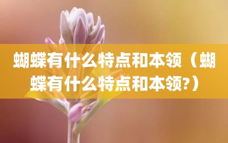 蝴蝶有什么特点和本领（蝴蝶有什么特点和本领?）