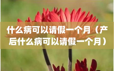 什么病可以请假一个月（产后什么病可以请假一个月）