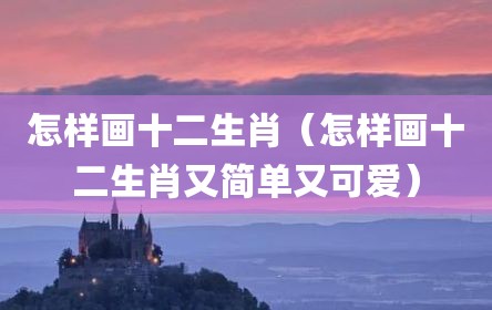 怎样画十二生肖（怎样画十二生肖又简单又可爱）