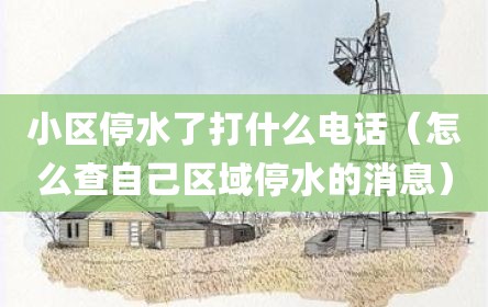 小区停水了打什么电话（怎么查自己区域停水的消息）