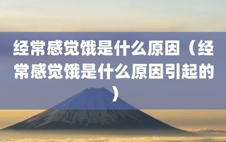 经常感觉饿是什么原因（经常感觉饿是什么原因引起的）