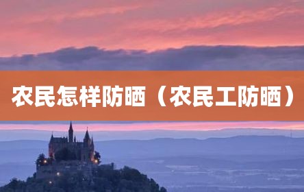 农民怎样防晒（农民工防晒）