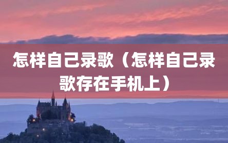 怎样自己录歌（怎样自己录歌存在手机上）
