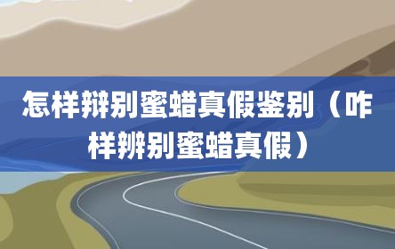怎样辩别蜜蜡真假鉴别（咋样辨别蜜蜡真假）