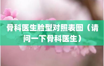 骨科医生脸型对照表图（请问一下骨科医生）