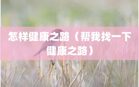 怎样健康之路（帮我找一下健康之路）