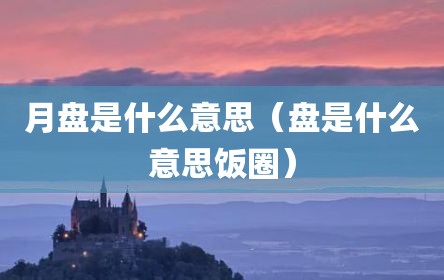 月盘是什么意思（盘是什么意思饭圈）