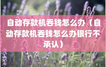 自动存款机吞钱怎么办（自动存款机吞钱怎么办银行不承认）