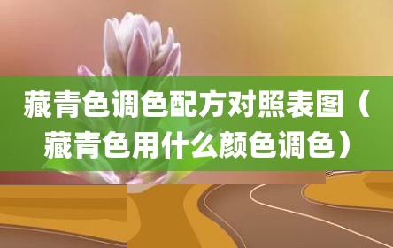 藏青色调色配方对照表图（藏青色用什么颜色调色）