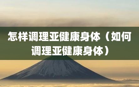 怎样调理亚健康身体（如何调理亚健康身体）