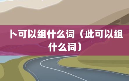 卜可以组什么词（此可以组什么词）