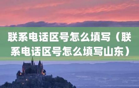 联系电话区号怎么填写（联系电话区号怎么填写山东）