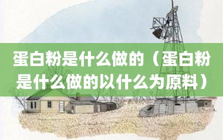蛋白粉是什么做的（蛋白粉是什么做的以什么为原料）