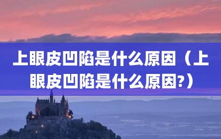 上眼皮凹陷是什么原因（上眼皮凹陷是什么原因?）