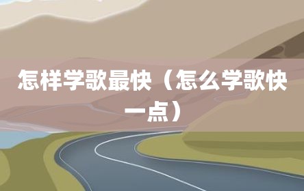怎样学歌最快（怎么学歌快一点）