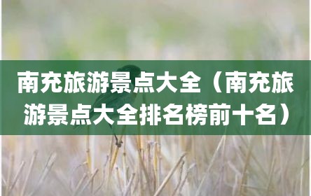 南充旅游景点大全（南充旅游景点大全排名榜前十名）