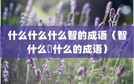 什么什么什么智的成语（智什么瘝什么的成语）