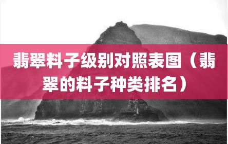翡翠料子级别对照表图（翡翠的料子种类排名）