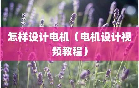 怎样设计电机（电机设计视频教程）