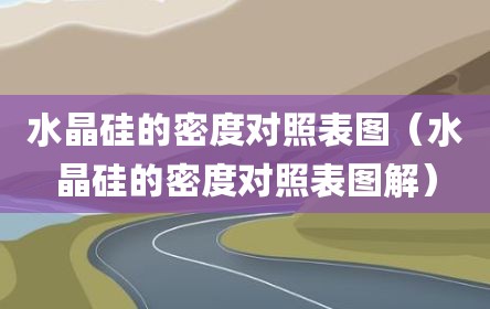 水晶硅的密度对照表图（水晶硅的密度对照表图解）