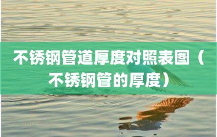 不锈钢管道厚度对照表图（不锈钢管的厚度）