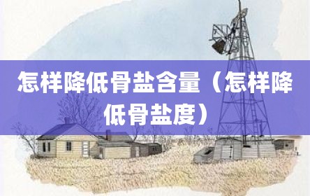 怎样降低骨盐含量（怎样降低骨盐度）