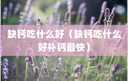 缺钙吃什么好（缺钙吃什么好补钙最快）