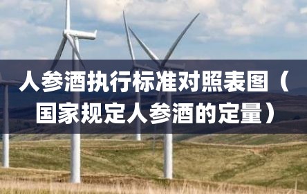 人参酒执行标准对照表图（国家规定人参酒的定量）