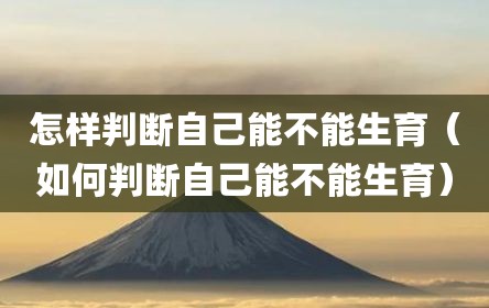怎样判断自己能不能生育（如何判断自己能不能生育）