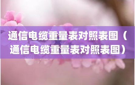 通信电缆重量表对照表图（通信电缆重量表对照表图）