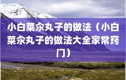 小白菜汆丸子的做法（小白菜汆丸子的做法大全家常窍门）