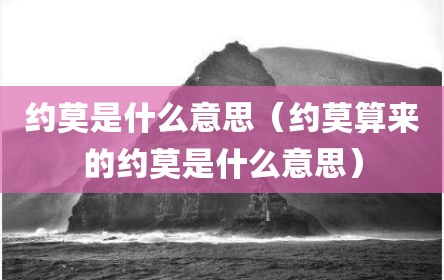 约莫是什么意思（约莫算来的约莫是什么意思）