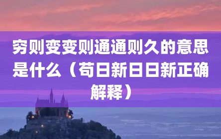 穷则变变则通通则久的意思是什么（苟日新日日新正确解释）